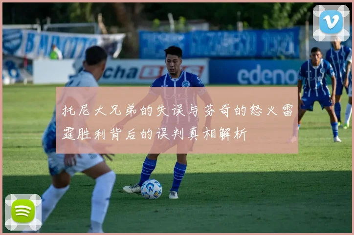 托尼大兄弟的失误与芬奇的怒火雷霆胜利背后的误判真相解析
