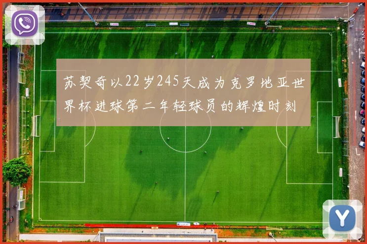 苏契奇以22岁245天成为克罗地亚世界杯进球第二年轻球员的辉煌时刻