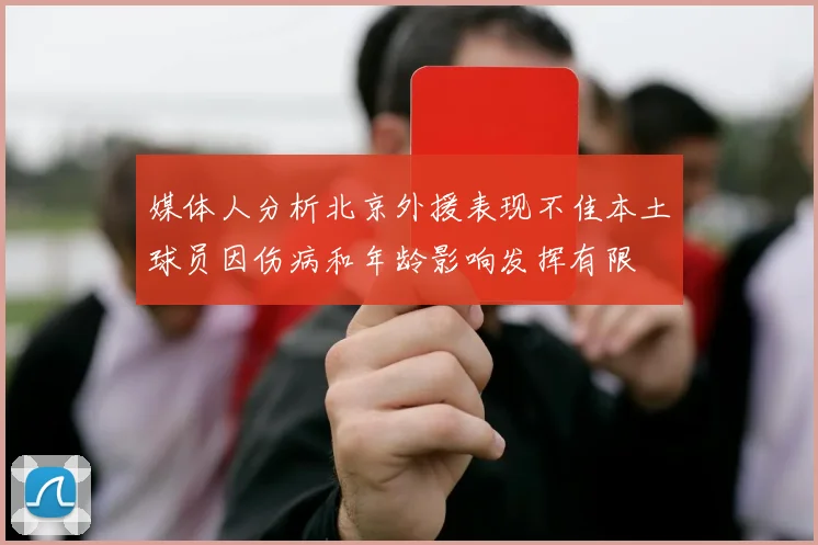 媒体人分析北京外援表现不佳本土球员因伤病和年龄影响发挥有限