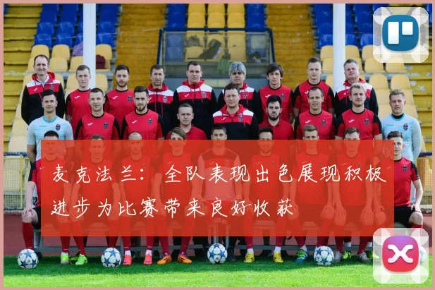 麦克法兰：全队表现出色展现积极进步为比赛带来良好收获