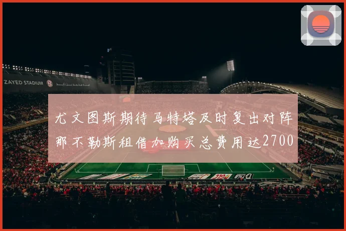 尤文图斯期待马特塔及时复出对阵那不勒斯租借加购买总费用达2700万欧元