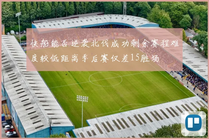 快船能否逆袭北伐成功剩余赛程难度较低距离季后赛仅差15胜场
