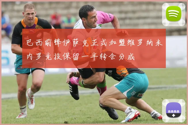 巴西前锋伊萨克正式加盟维罗纳米内罗竞技保留一半转会分成