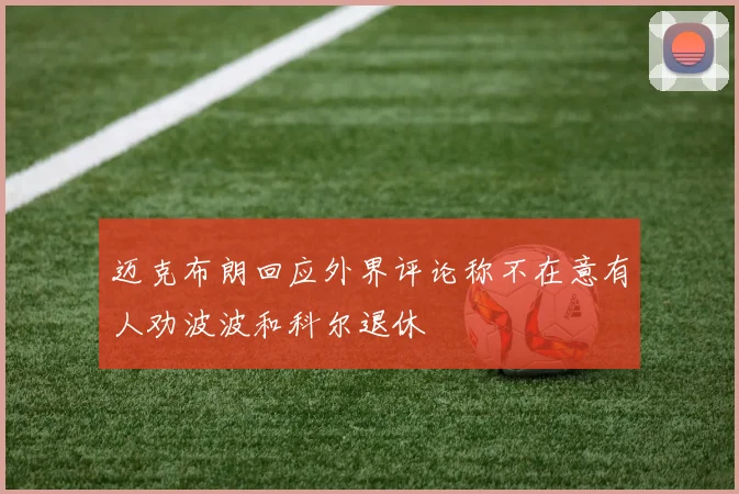 迈克布朗回应外界评论称不在意有人劝波波和科尔退休