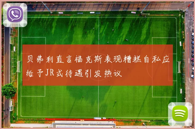 贝弗利直言福克斯表现糟糕自私应给予JR式待遇引发热议