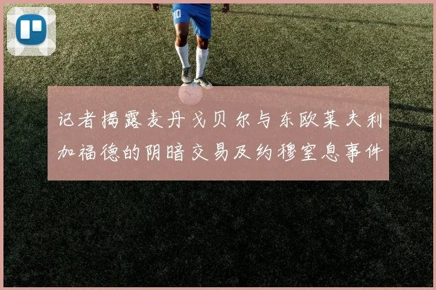 记者揭露麦丹戈贝尔与东欧莱夫利加福德的阴暗交易及约穆窒息事件真相