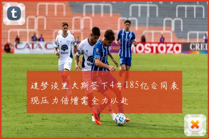 追梦谈里夫斯签下4年185亿合同表现压力倍增需全力以赴