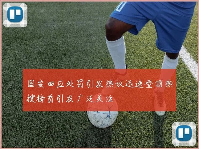国安回应处罚引发热议迅速登顶热搜榜首引发广泛关注