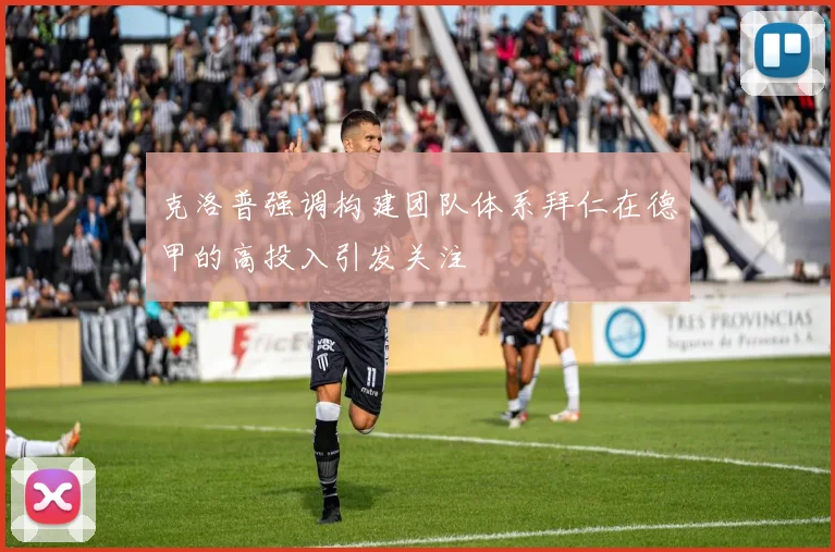 克洛普强调构建团队体系拜仁在德甲的高投入引发关注