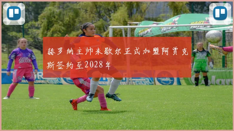 赫罗纳主帅米歇尔正式加盟阿贾克斯签约至2028年