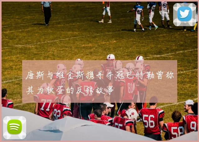 唐斯与维金斯携手夺冠巴特勒曾称其为软蛋的反转故事