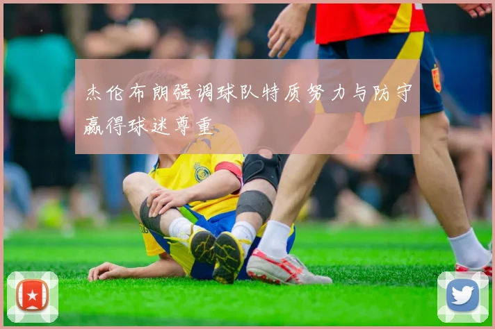 杰伦布朗强调球队特质努力与防守赢得球迷尊重