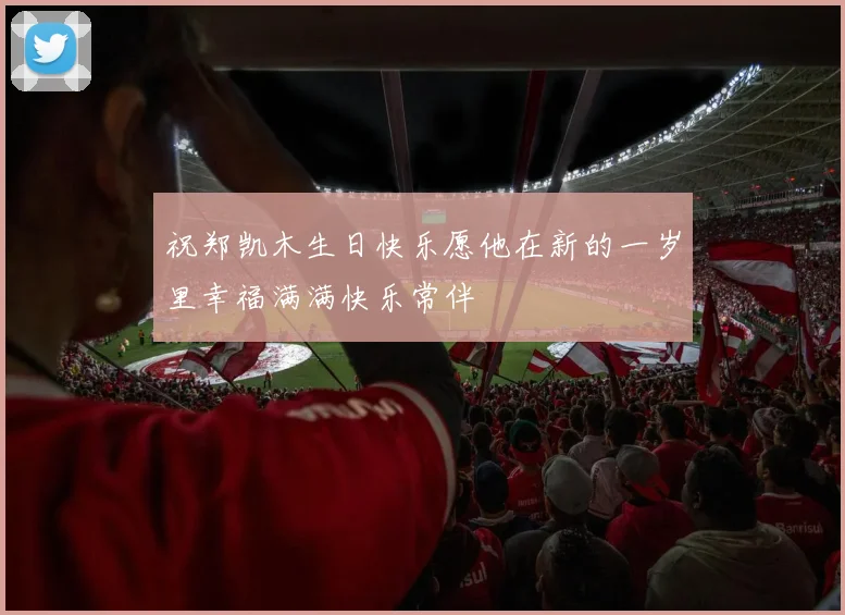 祝郑凯木生日快乐愿他在新的一岁里幸福满满快乐常伴